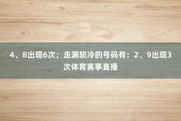 4、8出现6次;走漏较冷的号码有:2、9出现3次体育赛事直播