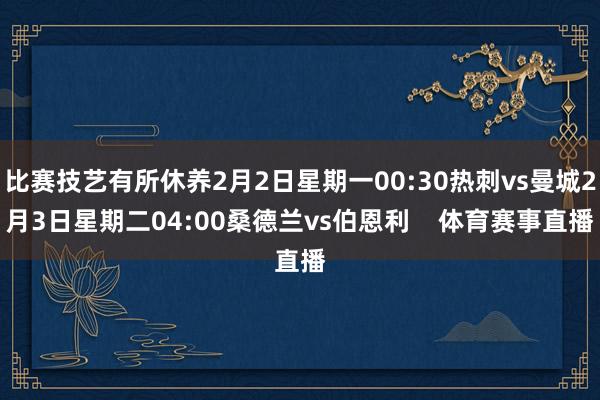 比赛技艺有所休养2月2日星期一00:30热刺vs曼城2月3日星期二04:00桑德兰vs伯恩利    体育赛事直播
