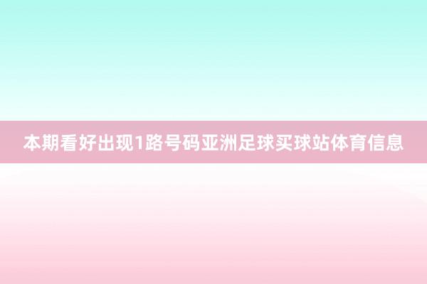 本期看好出现1路号码亚洲足球买球站体育信息