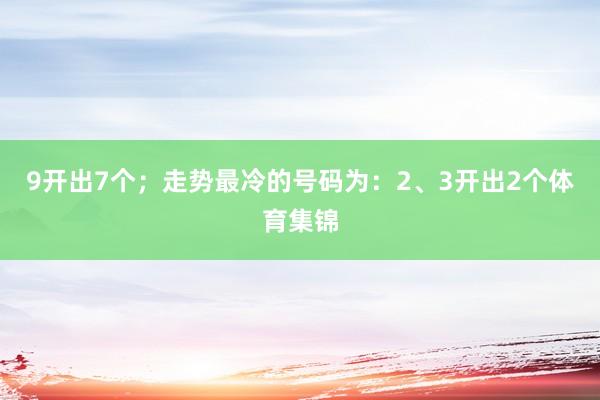 9开出7个；走势最冷的号码为：2、3开出2个体育集锦