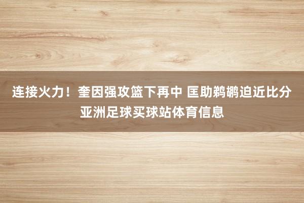 连接火力！奎因强攻篮下再中 匡助鹈鹕迫近比分亚洲足球买球站体育信息