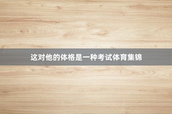 这对他的体格是一种考试体育集锦