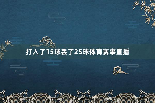 打入了15球丢了25球体育赛事直播