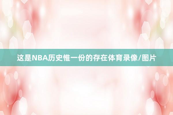 这是NBA历史惟一份的存在体育录像/图片
