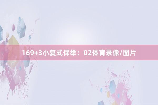 16　　9+3小复式保举：　　02体育录像/图片