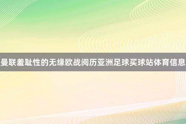 曼联羞耻性的无缘欧战阅历亚洲足球买球站体育信息