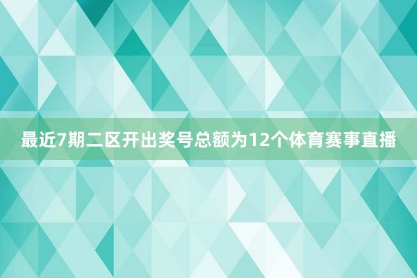 最近7期二区开出奖号总额为12个体育赛事直播
