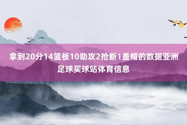 拿到20分14篮板10助攻2抢断1盖帽的数据亚洲足球买球站体育信息