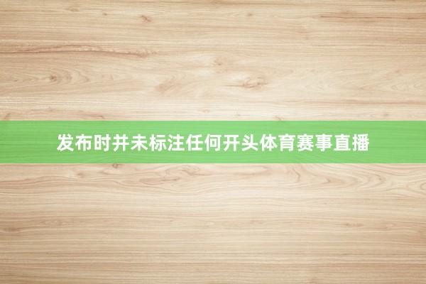 发布时并未标注任何开头体育赛事直播