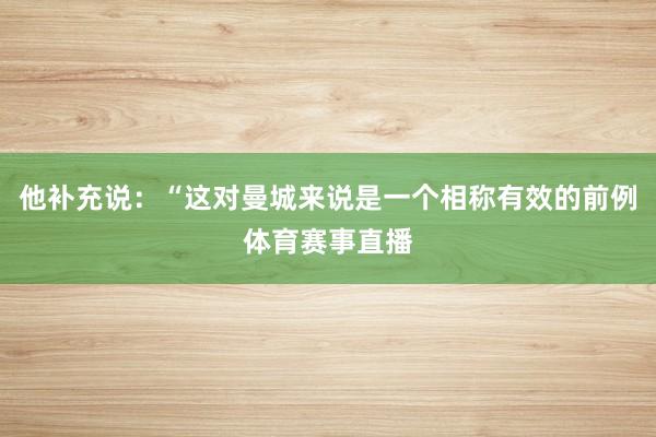 他补充说：“这对曼城来说是一个相称有效的前例体育赛事直播