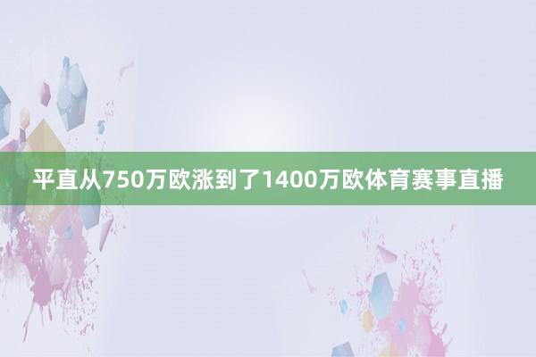 平直从750万欧涨到了1400万欧体育赛事直播