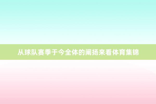 从球队赛季于今全体的阐扬来看体育集锦