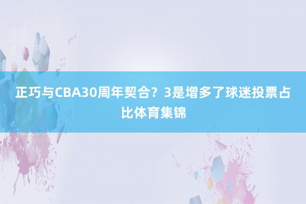 正巧与CBA30周年契合？3是增多了球迷投票占比体育集锦
