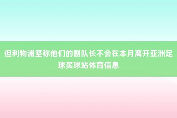 但利物浦坚称他们的副队长不会在本月离开亚洲足球买球站体育信息