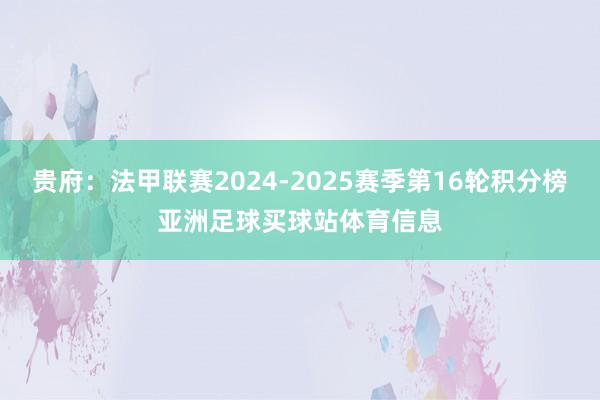 贵府：法甲联赛2024-2025赛季第16轮积分榜亚洲足球买球站体育信息
