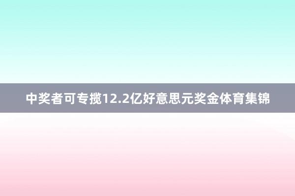 中奖者可专揽12.2亿好意思元奖金体育集锦