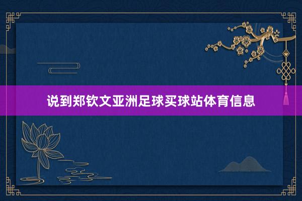 说到郑钦文亚洲足球买球站体育信息