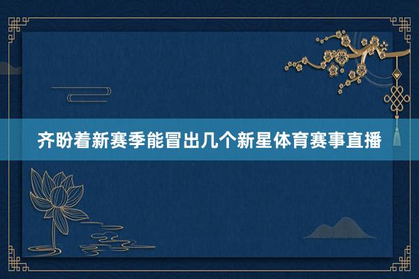齐盼着新赛季能冒出几个新星体育赛事直播