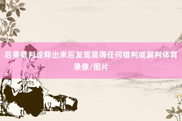后果裁判诠释出来后发现莫得任何错判或漏判体育录像/图片