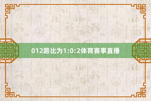 012路比为1:0:2体育赛事直播