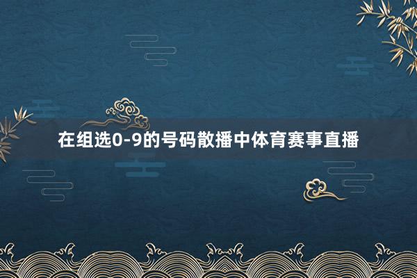 在组选0-9的号码散播中体育赛事直播