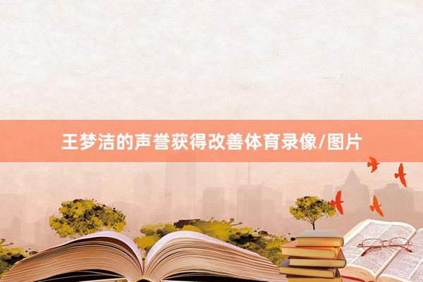 王梦洁的声誉获得改善体育录像/图片