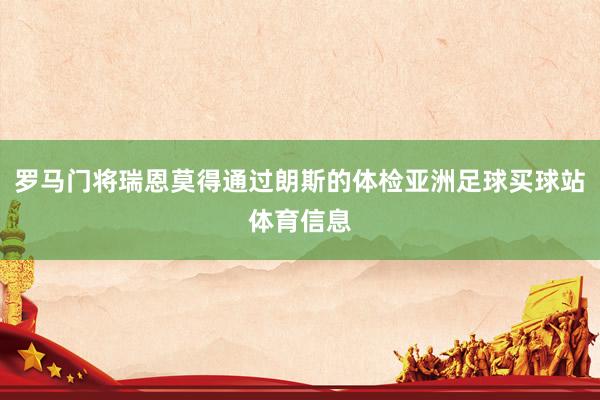 罗马门将瑞恩莫得通过朗斯的体检亚洲足球买球站体育信息