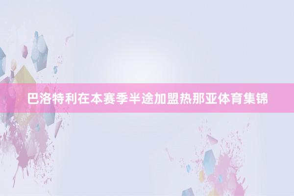 巴洛特利在本赛季半途加盟热那亚体育集锦