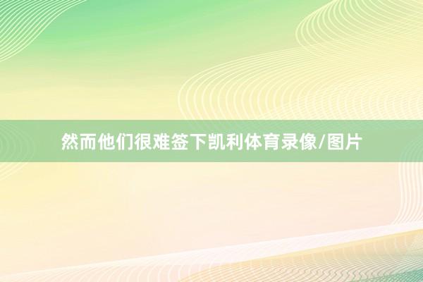 然而他们很难签下凯利体育录像/图片
