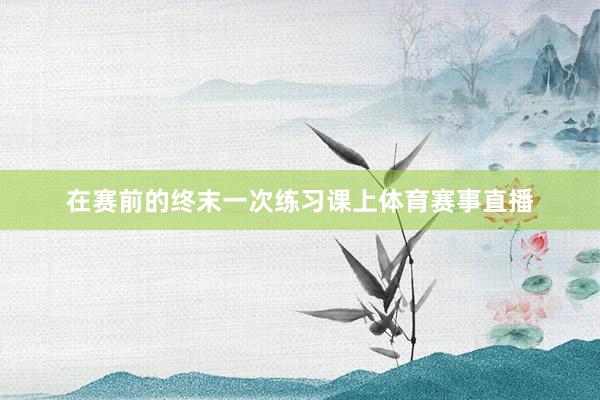 在赛前的终末一次练习课上体育赛事直播