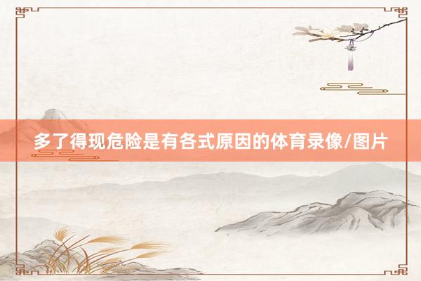 多了得现危险是有各式原因的体育录像/图片