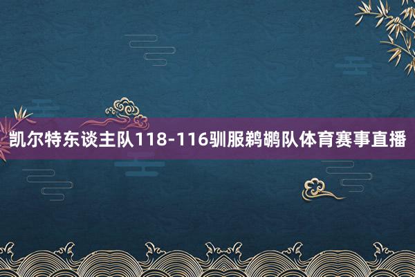 凯尔特东谈主队118-116驯服鹈鹕队体育赛事直播