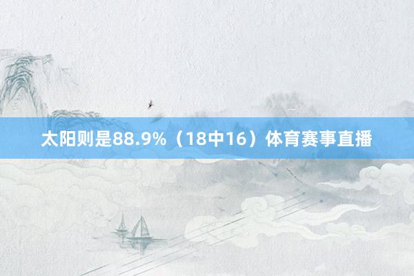 太阳则是88.9%（18中16）体育赛事直播
