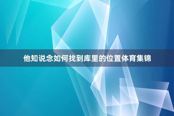 他知说念如何找到库里的位置体育集锦
