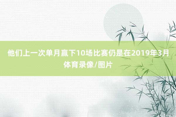 他们上一次单月赢下10场比赛仍是在2019年3月体育录像/图片