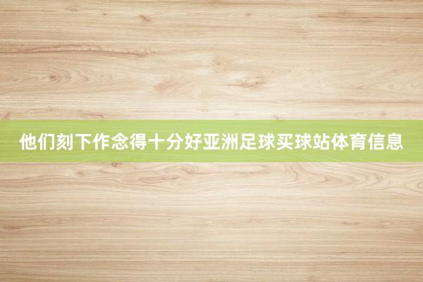 他们刻下作念得十分好亚洲足球买球站体育信息