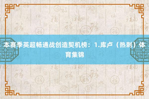 本赛季英超畅通战创造契机榜：1.库卢（热刺）体育集锦