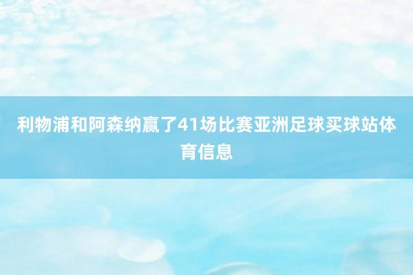 利物浦和阿森纳赢了41场比赛亚洲足球买球站体育信息