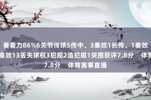 奏着力86%6关节传球5传中、3奏效1长传、1奏效9反抗、4奏效13丢失球权3犯规2造犯规1突围获评7.8分    体育赛事直播