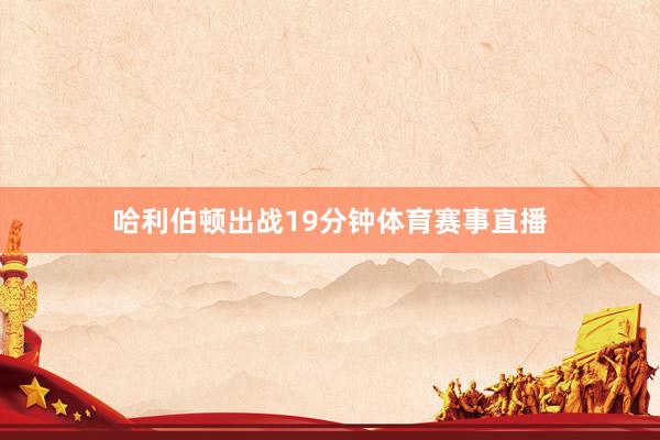 哈利伯顿出战19分钟体育赛事直播