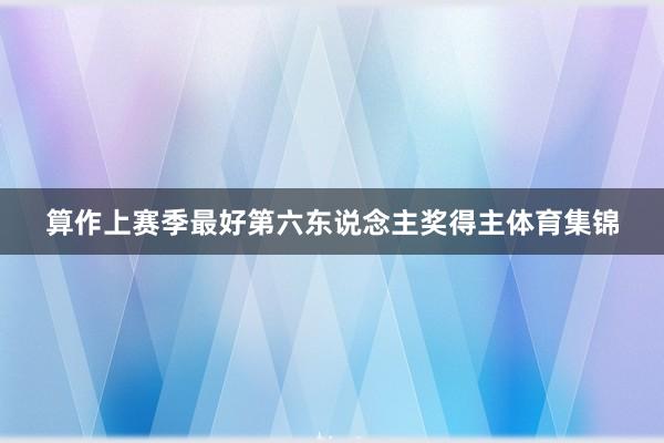 算作上赛季最好第六东说念主奖得主体育集锦