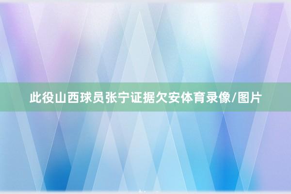 此役山西球员张宁证据欠安体育录像/图片