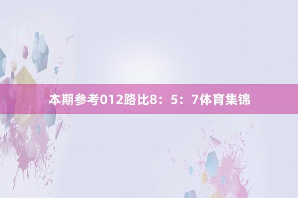 本期参考012路比8：5：7体育集锦