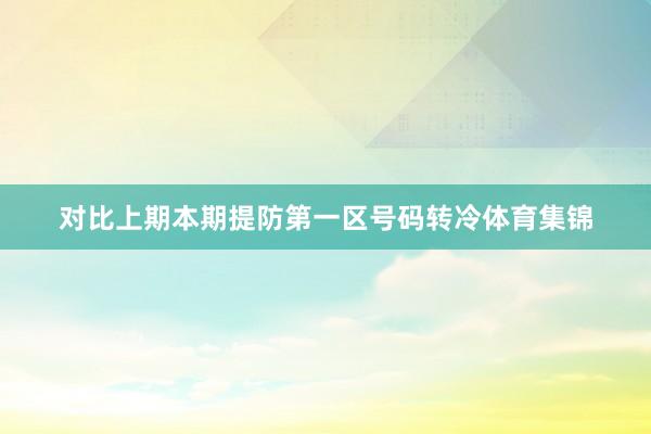 对比上期本期提防第一区号码转冷体育集锦