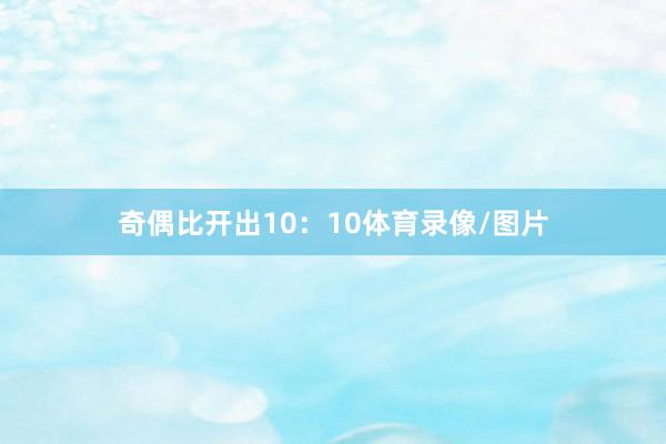 奇偶比开出10:10体育录像/图片