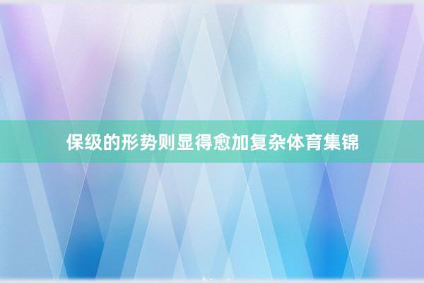 保级的形势则显得愈加复杂体育集锦