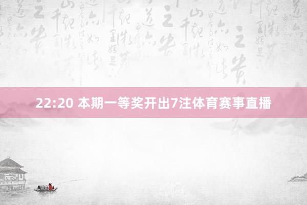 22:20 本期一等奖开出7注体育赛事直播