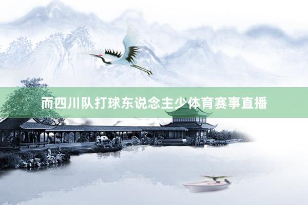 而四川队打球东说念主少体育赛事直播