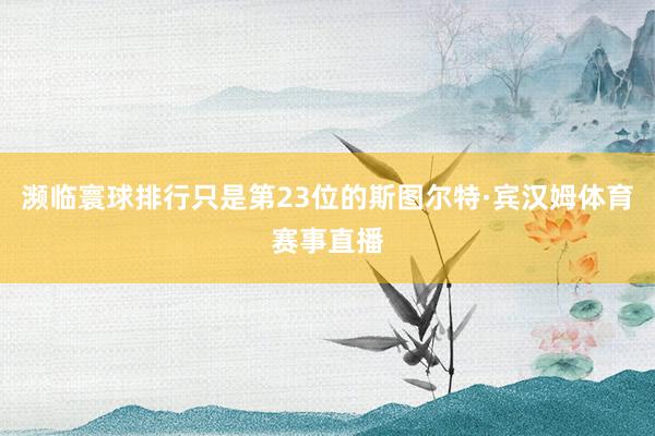 濒临寰球排行只是第23位的斯图尔特·宾汉姆体育赛事直播
