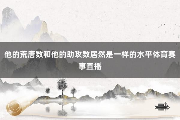 他的荒唐数和他的助攻数居然是一样的水平体育赛事直播